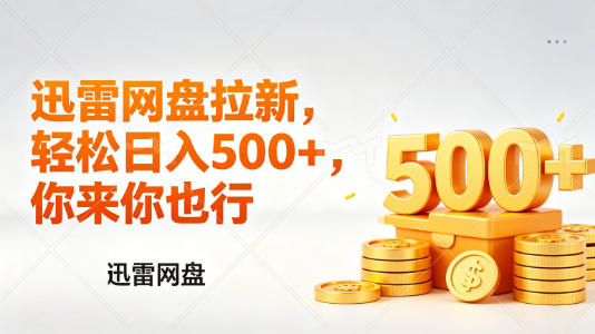 迅雷网盘锐评拉新，轻松日入几张，小白副业首选-知创网