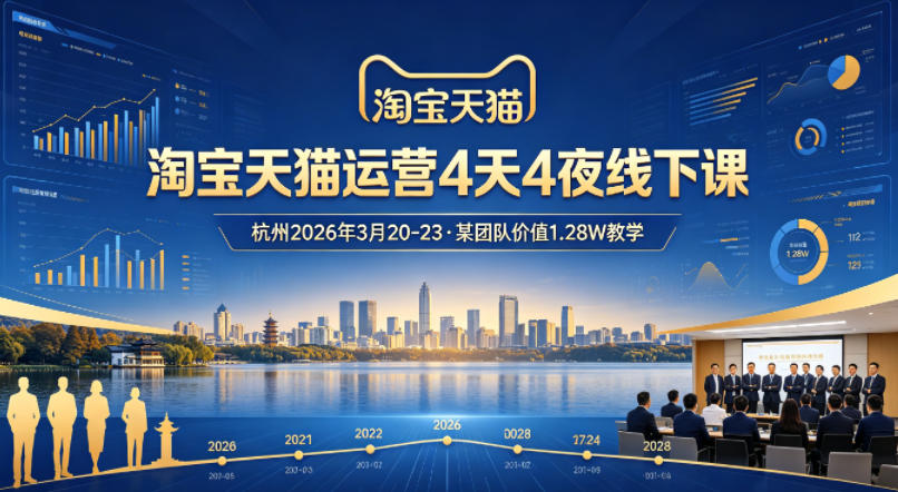 淘宝天猫运营4天4夜杭州2026年3月20-23线下课，某团队价值1.28W的教学-知创网
