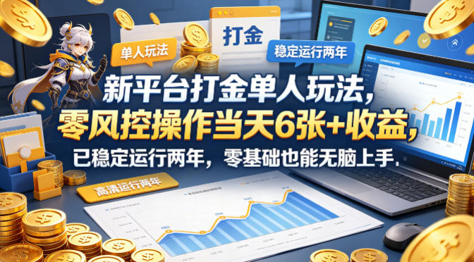 新平台打金单人玩法，零风控操作当天6张+收益，已稳定运行两年，零基础也能无脑上手【揭秘】-知创网