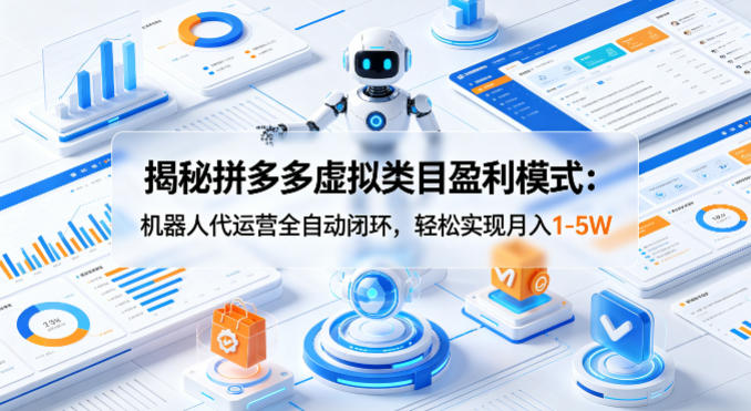 揭秘拼多多虚拟类目盈利模式：机器人代运营全自动闭环，轻松实现月入1-5W-知创网