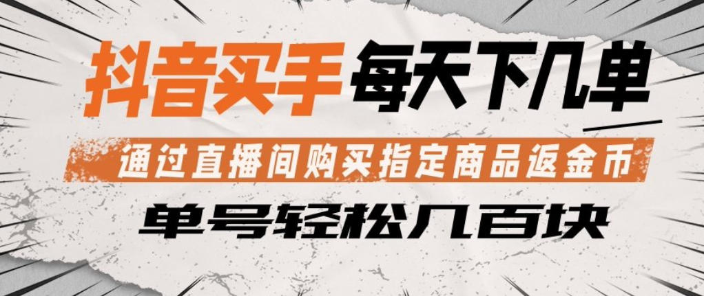 抖音买手通过直播间购买指定商品返金币，每天几单，轻松日入几张【揭秘】-知创网