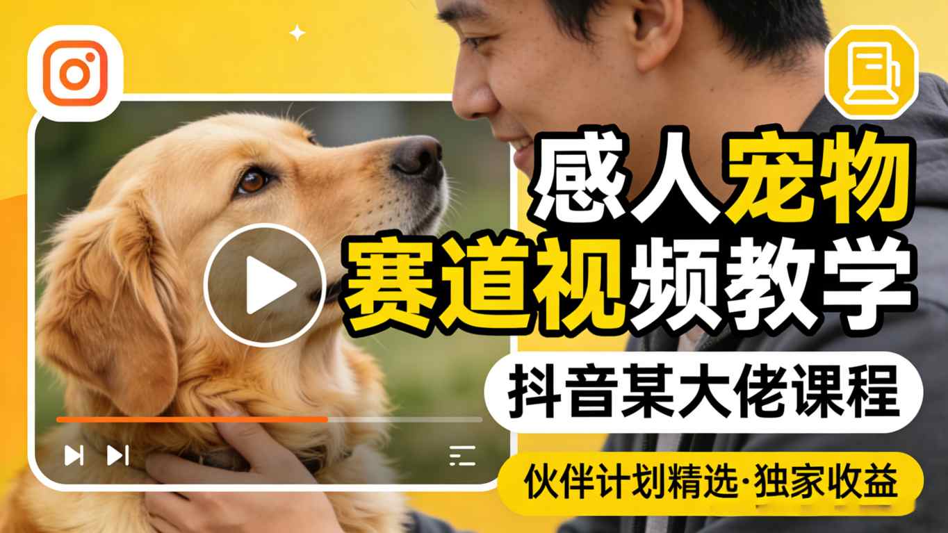 感人宠物赛道视频教学，抖音某大佬课程，可做伙伴计划精选独家收益-知创网