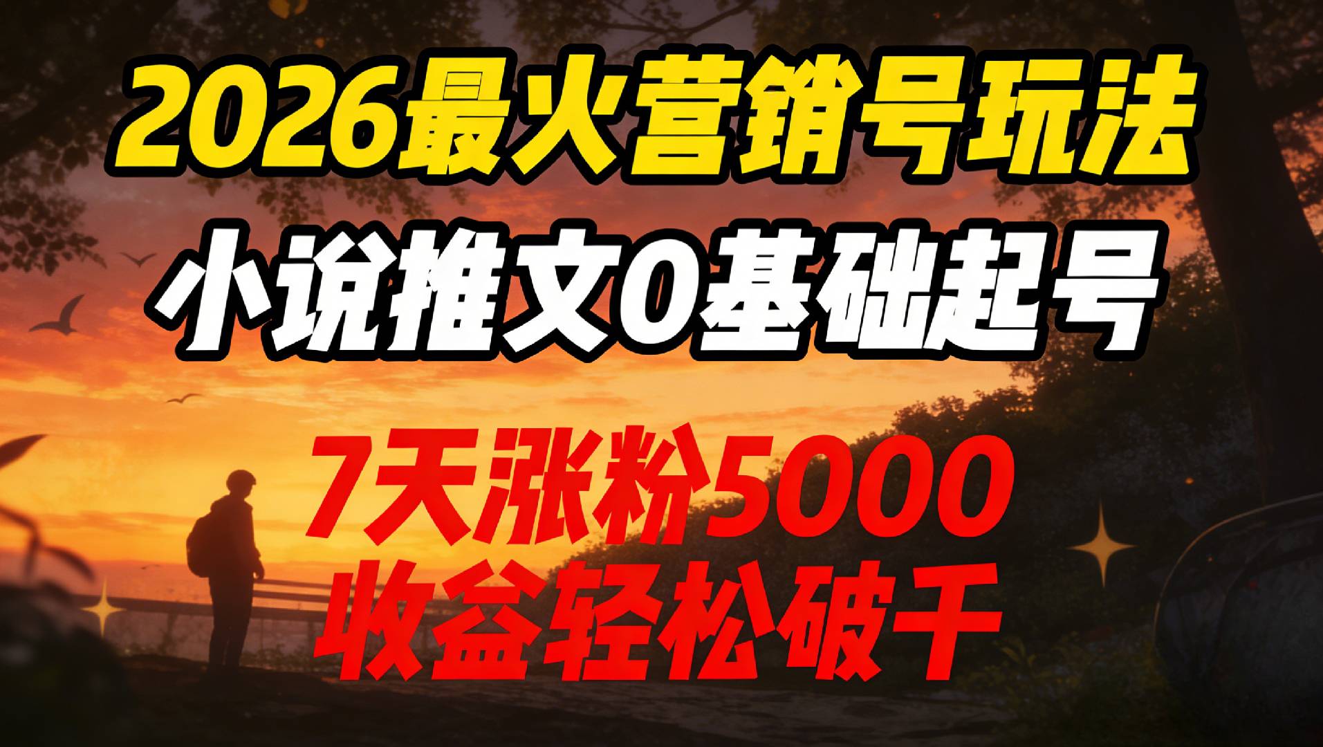 2026最火营销号玩法：小说推文0基础起号，7天涨粉5000，收益轻松破千！-知创网