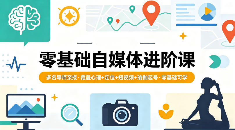 零基础自媒体进阶课，多名导师亲授，覆盖心理+定位+短视频+瑜伽起号，零基础可学-知创网