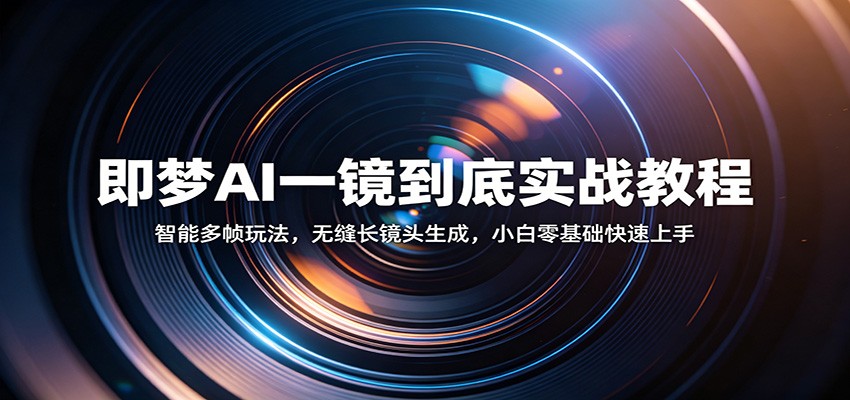 即梦AI一镜到底实战教程：智能多帧玩法，无缝长镜头生成，小白零基础快速上手-知创网