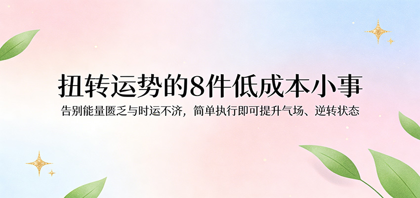 付费文章：扭转运势的8件低成本小事，告别能量匮乏与时运不济逆转状态-知创网