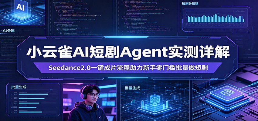 小云雀AI短剧Agent实测详解：Seedance2.0一键成片流程助力新手零门槛批量做短剧-知创网