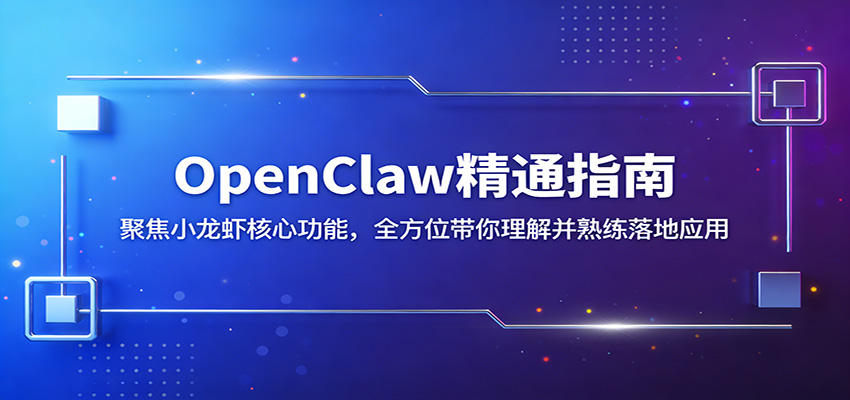 OpenClaw精通指南：聚焦小龙虾核心功能，全方位带你理解并熟练落地应用-知创网