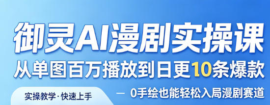 御灵AI漫剧实操课，从单图百万播放到日更10条爆款，0手绘也能轻松入局漫剧赛道-知创网