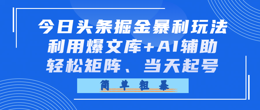 今日头条掘金暴利玩法，利用爆文库+AI辅助，轻松矩阵、当天起号，简单粗暴-知创网