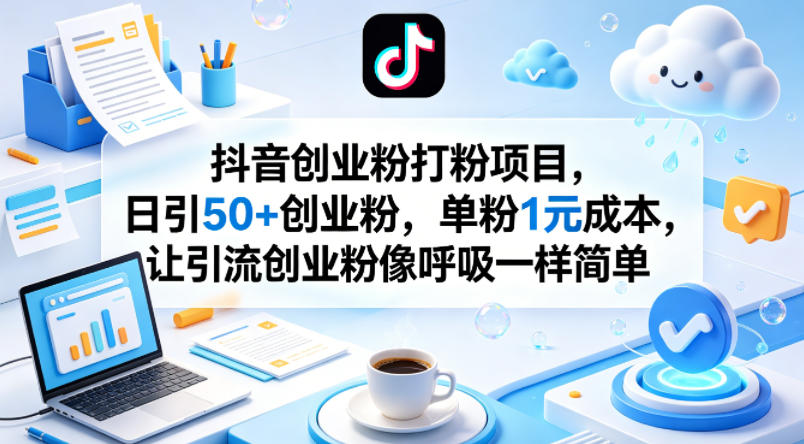 抖音创业粉打粉项目，日引50+创业粉，单粉1元成本，让引流创业粉像呼吸一样简单-知创网