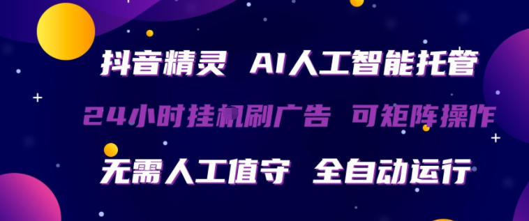 抖音精灵AI人工智能托管，24小时全自动刷广告，无需人工值守，可矩阵操作【揭秘】-知创网