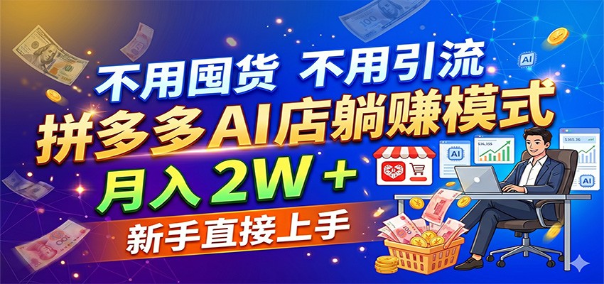 不用囤货不用引流，拼多多 AI 店躺赚模式，月入 2W + 新手直接上手-知创网