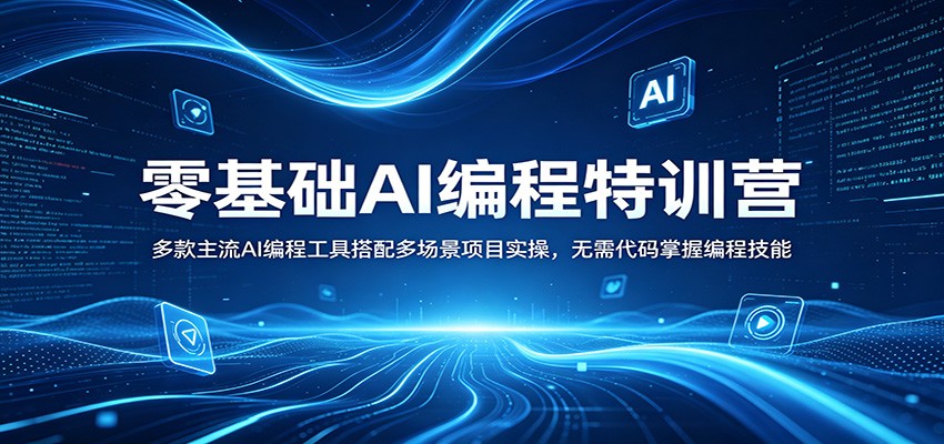 零基础AI编程特训营：多款主流AI编程工具搭配多场景项目实操，无需代码掌握编程技能-知创网