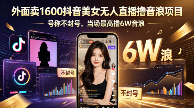 外面卖1600抖音美女无人直播撸音浪项目，号称不封号，当场最高撸6W音浪！【附详细教程】-知创网