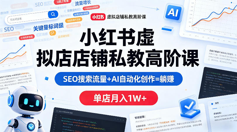 小红书虚拟店铺私教高阶课，SEO搜索流量+AI自动化创作=躺賺，单店月入1W+-知创网