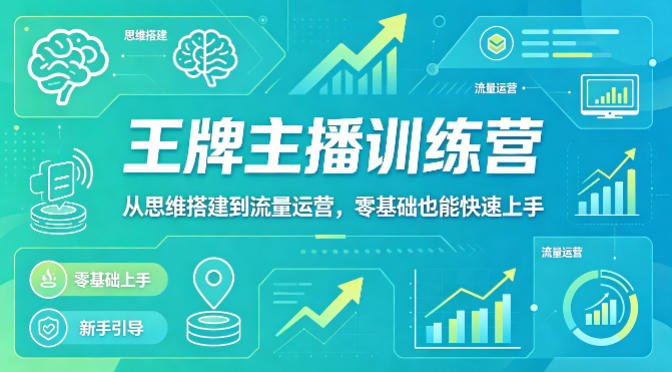 抖音王牌主播训练营，从思维搭建到流量运营，零基础也能快速上手-知创网