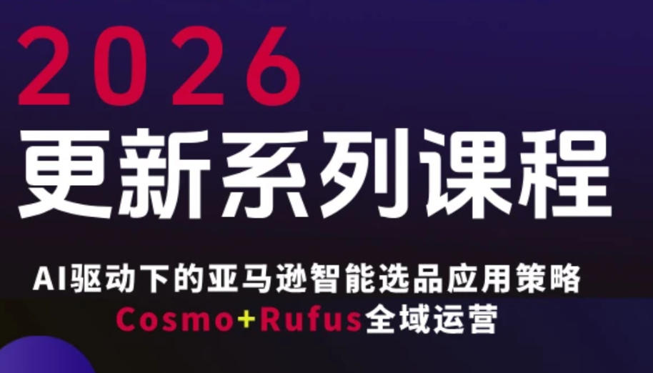 跨境亚马逊FBA系统课程，AI驱动下的亚马逊智能选品应用策略Cosmo+Rufus全域运营（更新26年4月）-知创网