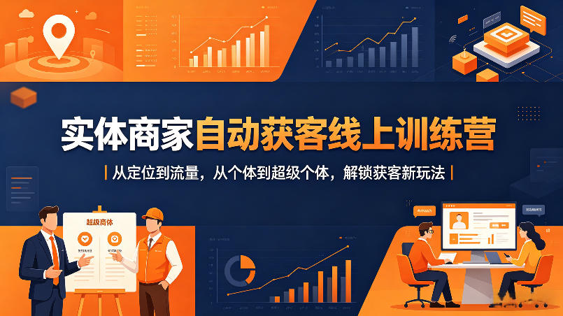 实体商家自动获客线上训练营｜从定位到流量，从个体到超级个体，解锁获客新玩法-知创网