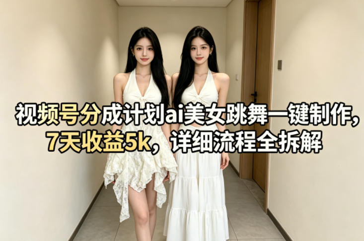视频号分成计划ai美女跳舞一键制作，7天收益5k，详细流程全拆解-知创网