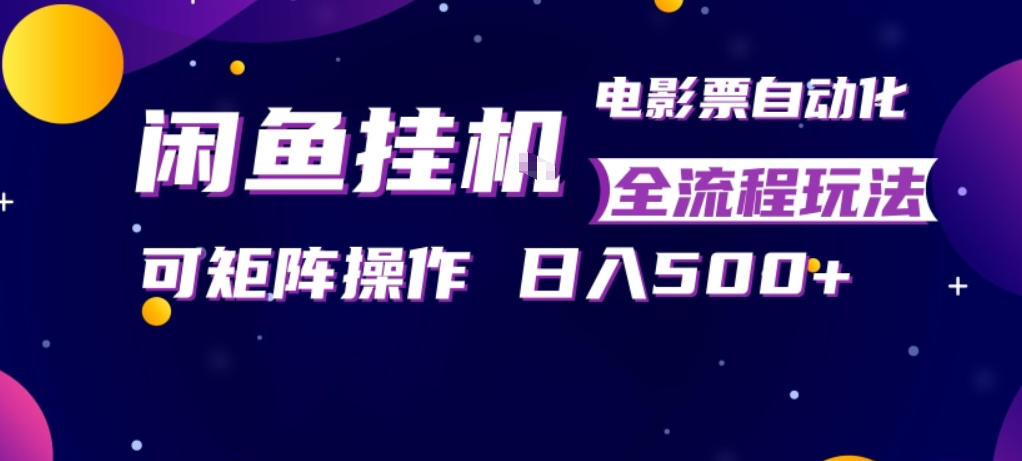 闲鱼全自动售卖电影票，全程挂G，可矩阵操作，小白轻松上手日入5张，稳定副业【揭秘】-知创网
