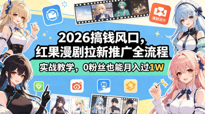2026搞钱风口，红果漫剧拉新推广全流程实战教学，0粉丝也能月入过1W-知创网