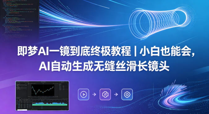 即梦AI一镜到底终极教程｜小白也能会，AI自动生成无缝丝滑长镜头-知创网