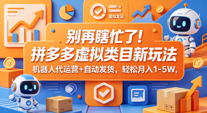 别再瞎忙了！拼多多虚拟类目新玩法，机器人代运营+自动发货，轻松月入1-5W【揭秘】-知创网
