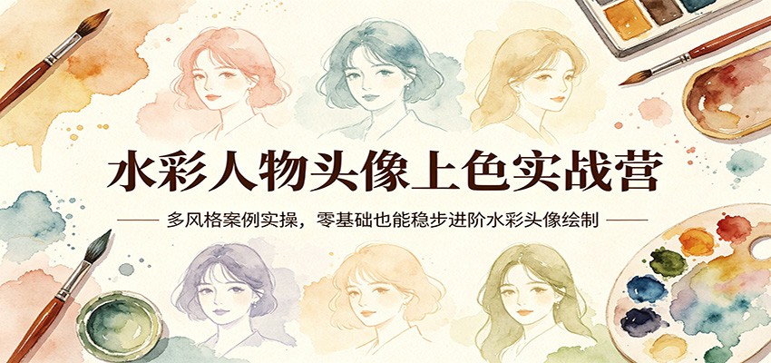 水彩人物头像上色实战营：多风格案例实操，零基础也能稳步进阶水彩头像绘制-知创网