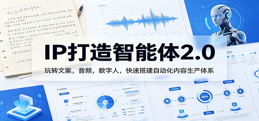 IP打造智能体2.0：玩转文案，音频，数字人，快速搭建自动化内容生产体系-知创网