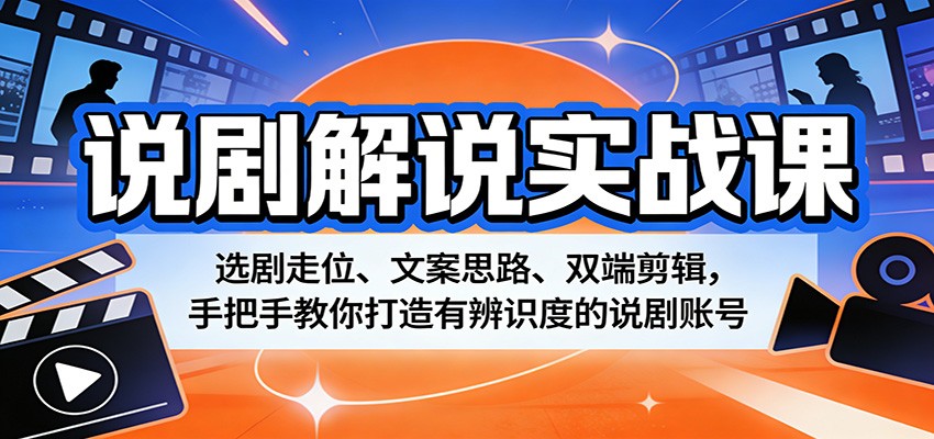 说剧解说实战课：选剧走位、文案思路、双端剪辑，手把手教你打造有辨识度的说剧账号-知创网