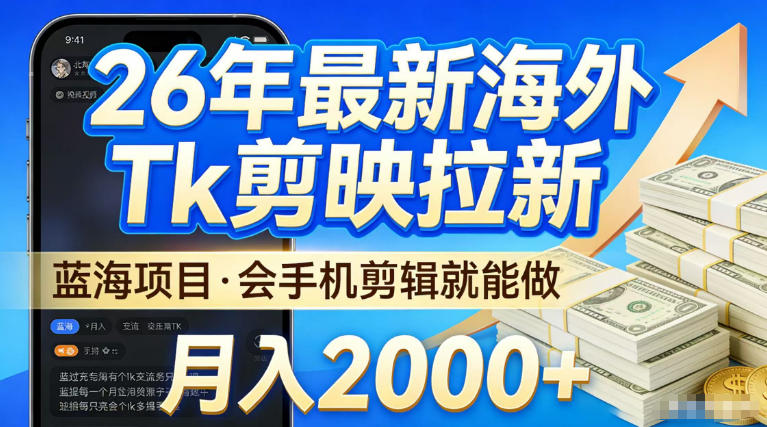 2026最新海外TK剪映拉新，当下真正蓝海项目，会基础手机剪辑就能做，单月稳入2W+【揭秘】-知创网