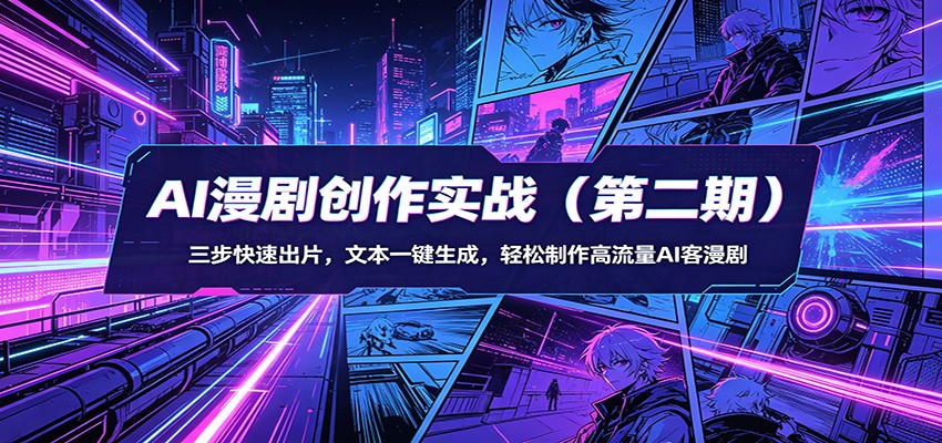 AI漫剧创作实战（第二期）：三步快速出片，文本一键生成，轻松制作高流量AI客漫剧-知创网