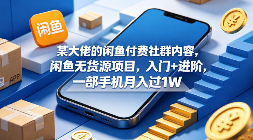 某大佬的闲鱼付费社群内容，闲鱼无货源项目，入门+进阶，一部手机月入过1W-知创网