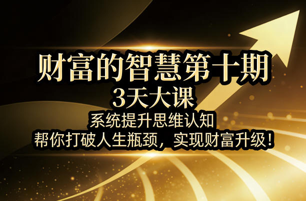 财富的智慧第十期，3天大课，系统提升思维认知，帮你打破人生瓶颈，实现财富升级！-知创网