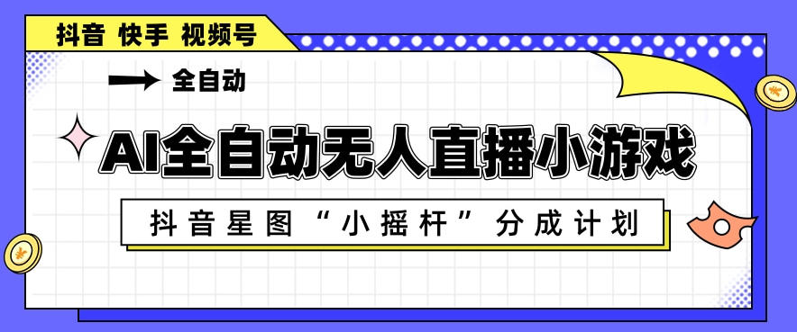 AI全自动直播小游戏，抖音星图小摇杆分成计划，支持多账号矩阵化运营【揭秘】-知创网