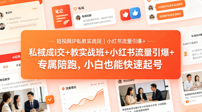 短视频IP私教实战班｜小红书流量引爆+私域成交+带徒盈利，专属陪跑，小白也能快速起号-知创网