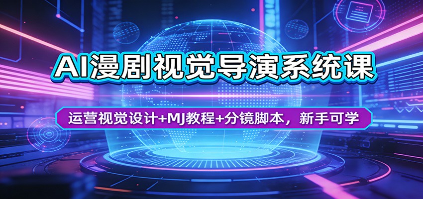 AI漫剧视觉导演系统课：运营视觉设计+MJ教程+分镜脚本，新手可学-知创网