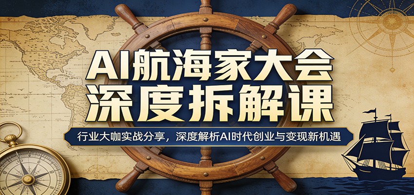 AI航海家大会深度拆解课：行业大咖实战分享，深度解析AI时代创业与变现新机遇-知创网