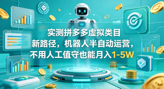 实测拼多多虚拟类目新路径，机器人半自动运营，不用人工值守也能月入1-5W【揭秘】-知创网