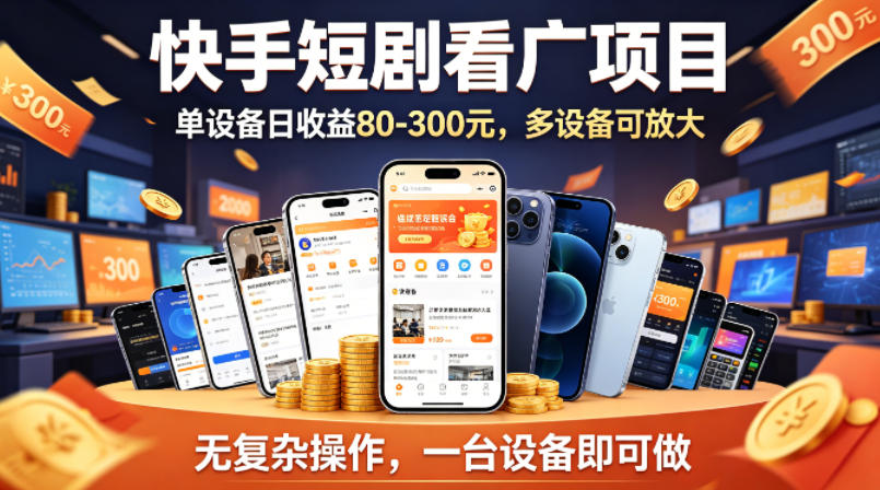 快手短剧看广告项目，没有复杂操作，一台设备每天能有80到300收益，设备多可放大-知创网