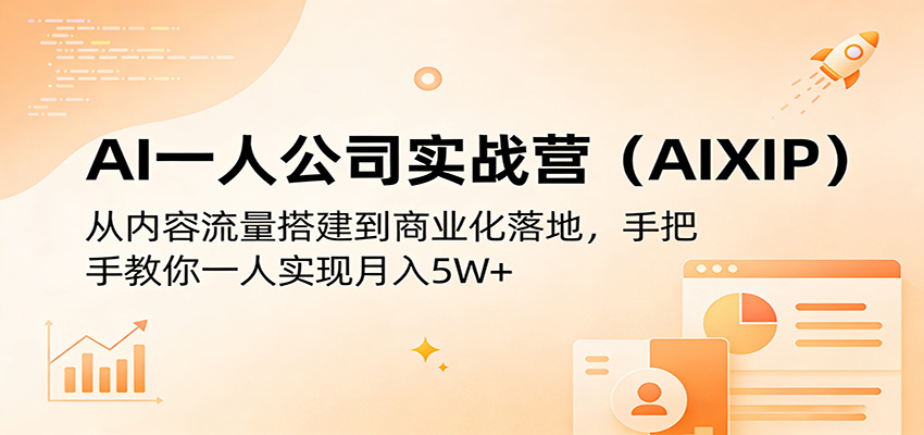 AI一人公司实战营（AIXIP）：从内容流量搭建到商业化落地，手把手教你一人实现月入5W+-知创网