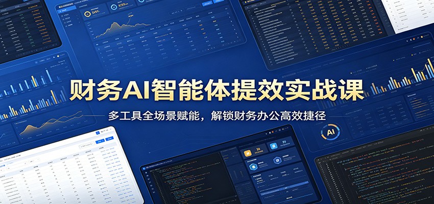 财务AI智能体提效实战课：多工具全场景赋能，解锁财务办公高效捷径-知创网