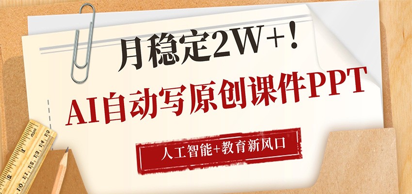 AI自动写原创课件PPT，人工智能+教育新AI风口，月稳定2W+-知创网