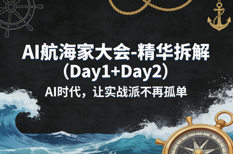 AI航海家大会-精华拆解（Day1+Day2）AI时代，让实战派不再孤单-知创网