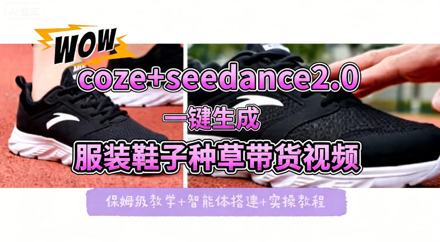 coze+即梦seedance2.0一键生成服装鞋子带货种草视频！全流程保姆级教学-知创网