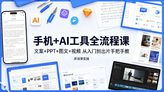 手机+AI工具全流程课，文案+PPT+图文+视频，从入门到出片手把手教，多场景实操（更新）-知创网