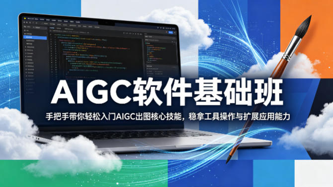 AIGC软件基础班，手把手带你轻松入门AIGC出图核心技能，稳拿工具操作与扩展应用能力-知创网