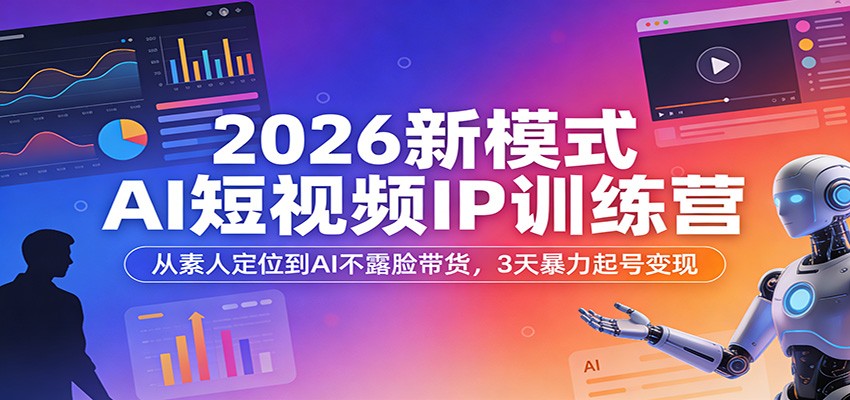 2026新模式AI短视频IP训练营：从素人定位到AI不露脸带货，3天暴力起号变现-知创网