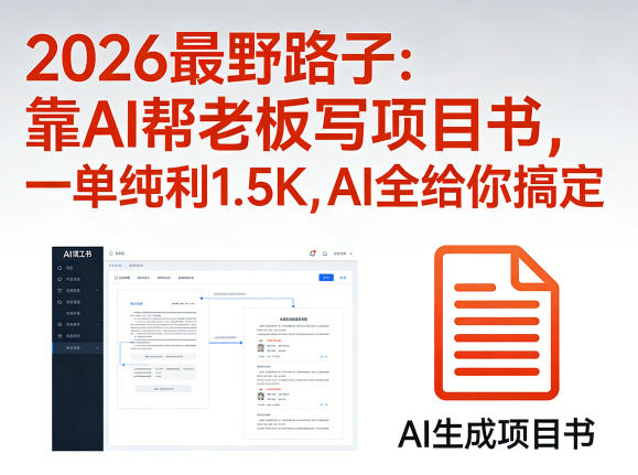 2026最野路子：靠AI帮老板写项目书，一单纯利1.5K，AI全给你搞定-知创网